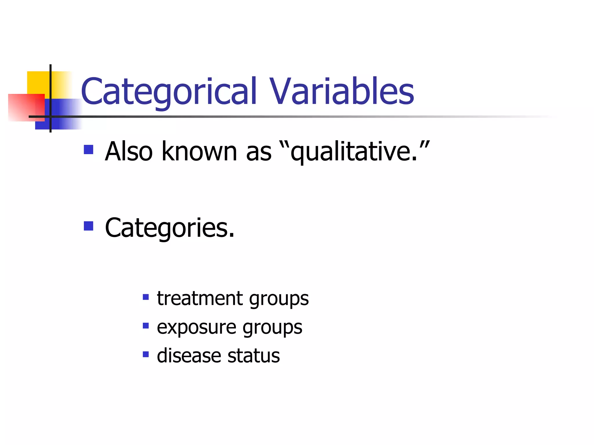 Categorical Variables Also known as “qualitative.” Categories. treatment groups exposure groups disease status 