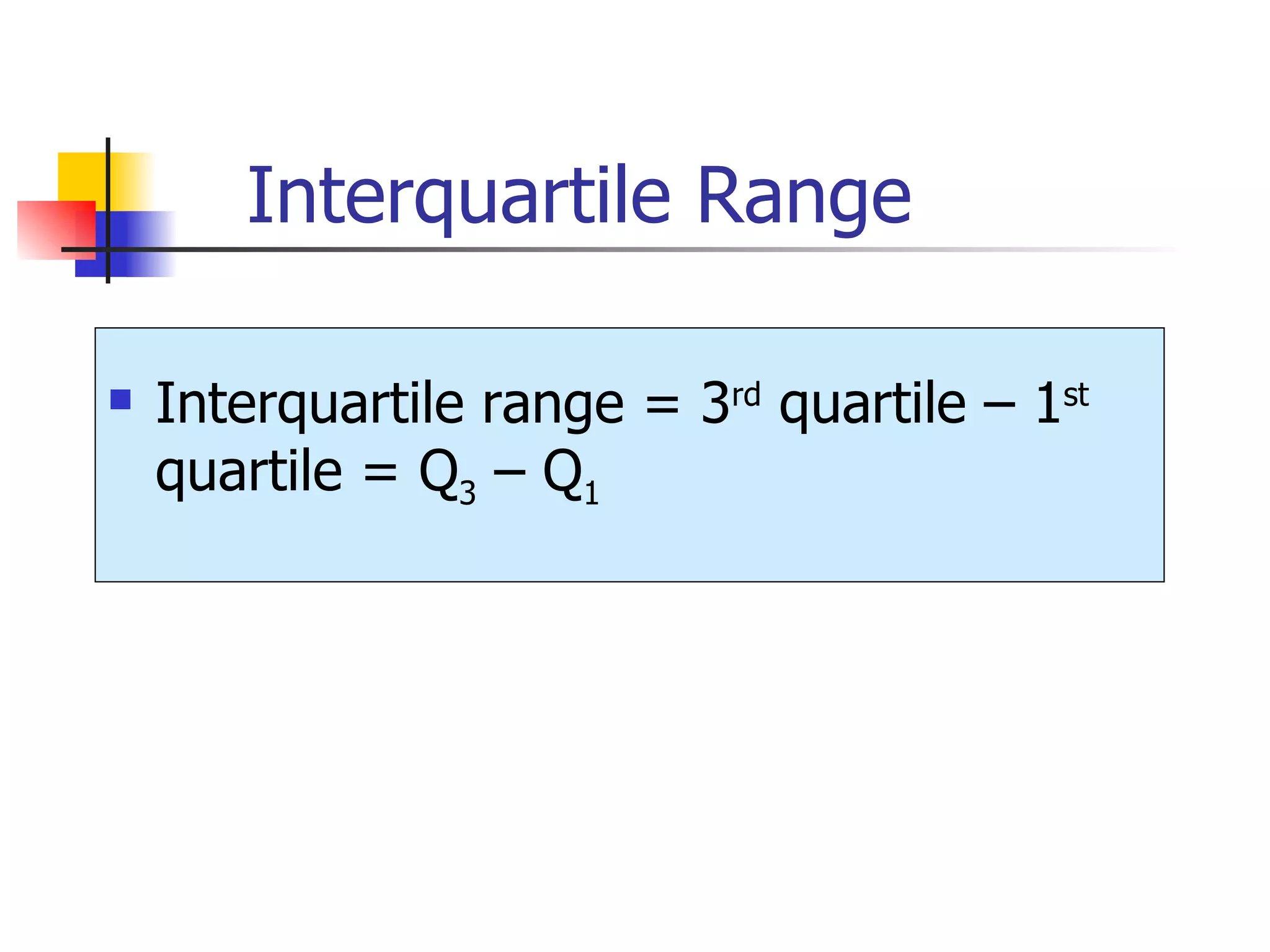 Interquartile Range Interquartile range = 3 rd  quartile – 1 st  quartile = Q 3  – Q 1 
