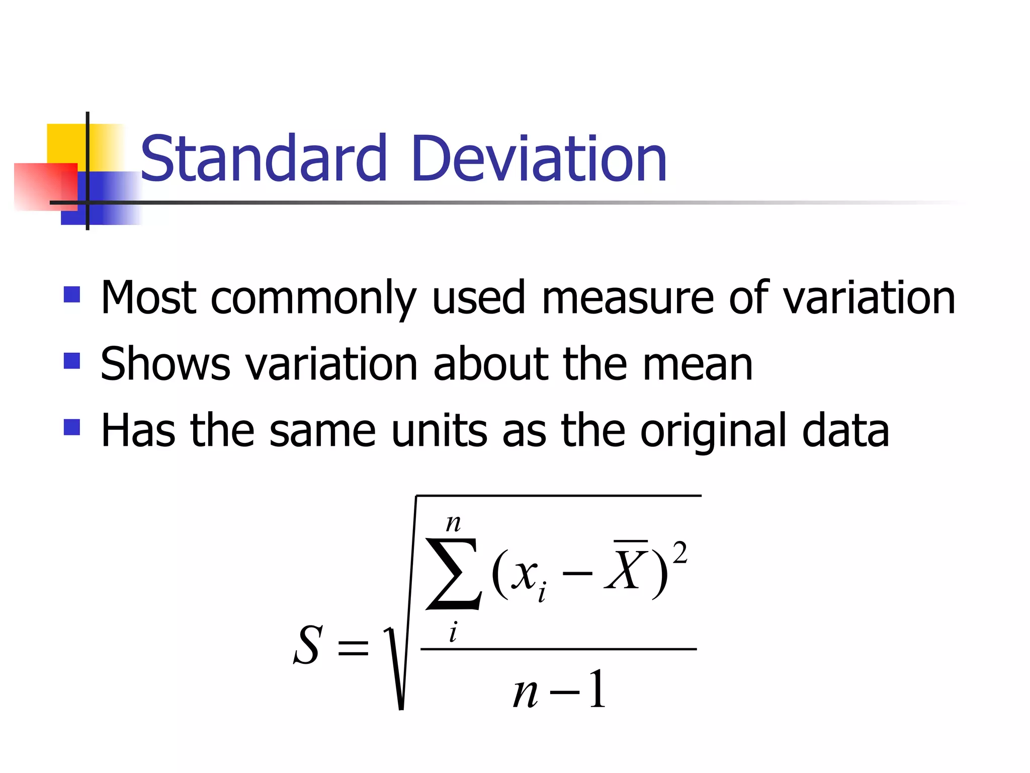 Standard Deviation Most commonly used measure of variation Shows variation about the mean Has the same units as the original data 