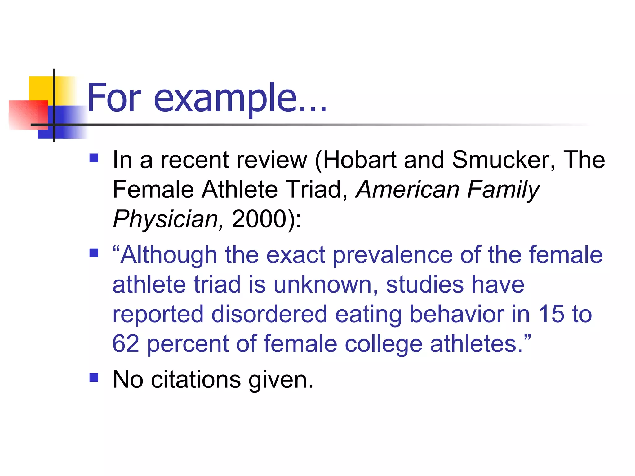 For example… In a recent review (Hobart and Smucker, The Female Athlete Triad,  American Family Physician,  2000): “ Although the exact prevalence of the female athlete triad is unknown, studies have reported disordered eating behavior in 15 to 62 percent of female college athletes.”  No citations given. 
