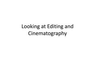 Looking at Editing and
Cinematography
 