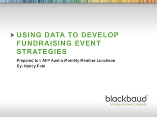 7/9/2014 Footer 1
USING DATA TO DEVELOP
FUNDRAISING EVENT
STRATEGIES
Prepared for: AFP Austin Monthly Member Luncheon
By: Nancy Palo
 