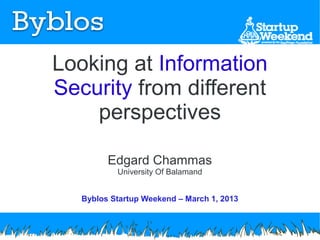 Looking at Information
Security from different
    perspectives

         Edgard Chammas
           University Of Balamand


   Byblos Startup Weekend – March 1, 2013
 