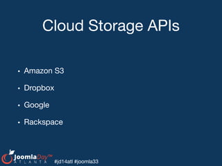 #jd14atl #joomla33
Cloud Storage APIs
• Amazon S3

• Dropbox

• Google

• Rackspace
 