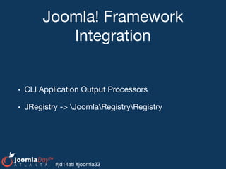 #jd14atl #joomla33
Joomla! Framework
Integration
• CLI Application Output Processors

• JRegistry -> JoomlaRegistryRegistry
 