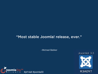 #jd14atl #joomla33
–Michael Babker
“Most stable Joomla! release, ever.”
 