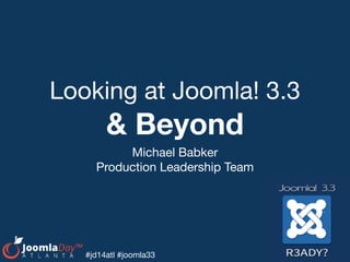 #jd14atl #joomla33
Looking at Joomla! 3.3

& Beyond
Michael Babker

Production Leadership Team
 