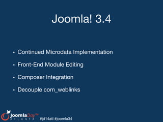 #jd14atl #joomla34
Joomla! 3.4
• Continued Microdata Implementation

• Front-End Module Editing

• Composer Integration

• Decouple com_weblinks
 