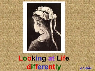 Looking at Life
differently p l dhar
 