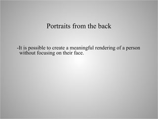 Portraits from the back -It is possible to create a meaningful rendering of a person without focusing on their face. 