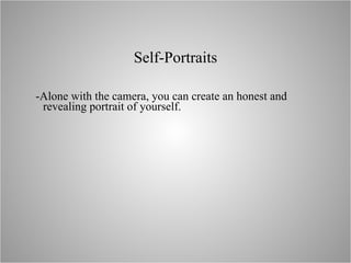 Self-Portraits -Alone with the camera, you can create an honest and revealing portrait of yourself.  