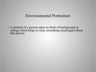 Environmental  Portraiture -  A  portrait of a person taken in front of background or setting which helps to relay something meaningful about that person.  