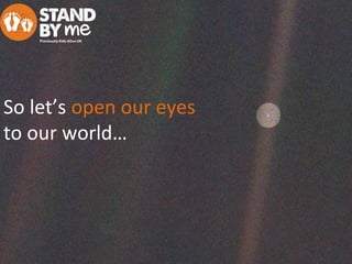 So let’s open our eyes
to our world…
 