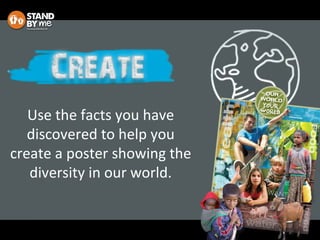 Use the facts you have
discovered to help you
create a poster showing the
diversity in our world.
 