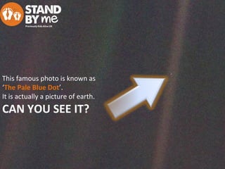 This famous photo is known as
‘The Pale Blue Dot’.
It is actually a picture of earth.
CAN YOU SEE IT?
 