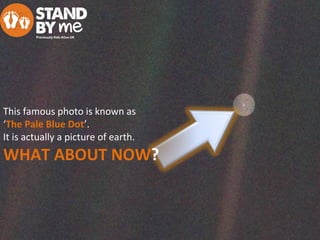 This famous photo is known as
‘The Pale Blue Dot’.
It is actually a picture of earth.
WHAT ABOUT NOW?
 