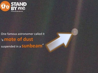 One famous astronomer called it
‘a mote of dust
suspended in a sunbeam’
 