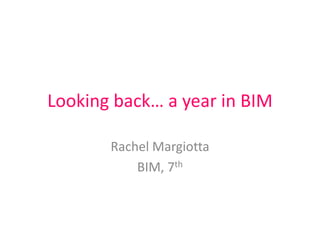 Looking back… a year in BIM

       Rachel Margiotta
           BIM, 7th
 