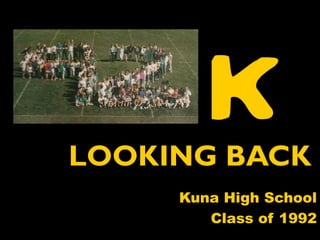 K
LOOKING BACK
     Kuna High School
        Class of 1992
 