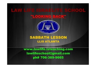 LAW LIFE ISRAELITE SCHOOL
"LOOKING BACK"
SABBATH LESSON
LLIS ATLANTA
www.lawlife.isteaching.com
lawlifeschool@gmail.com
ph# 706-389-9665
 