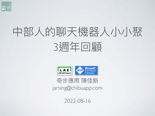 中部⼈的聊天機器⼈⼩⼩聚
3週年回顧
奇步應⽤ 陳佳新
jarsing@chibuapp.com
2022-08-16
 