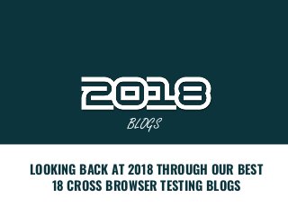 LOOKING BACK AT 2018 THROUGH OUR BEST
18 CROSS BROWSER TESTING BLOGS
BLOGS
 