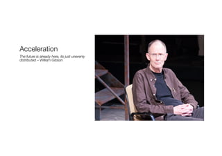 Acceleration
The future is already here, its just unevenly
distributed – William Gibson
 