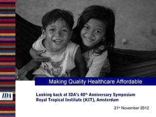 Looking back at IDA’s 40th Anniversary Symposium
Royal Tropical Institute (KIT), Amsterdam
                                     21st November 2012
 