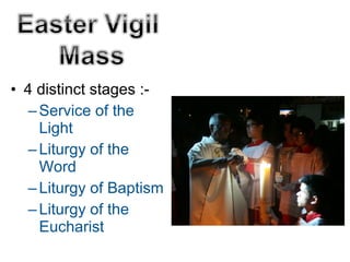 • 4 distinct stages :-
–Service of the
Light
–Liturgy of the
Word
–Liturgy of Baptism
–Liturgy of the
Eucharist
 