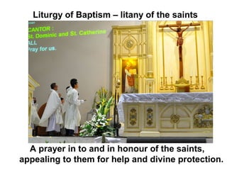 Liturgy of Baptism – litany of the saints
A prayer in to and in honour of the saints,
appealing to them for help and divine protection.
 
