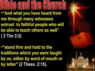 •““And what you have heard fromAnd what you have heard from
me through many witnessesme through many witnesses
entrust to faithful people who willentrust to faithful people who will
be able to teach others as well”be able to teach others as well”
( 2 Tim 2:2)( 2 Tim 2:2)
•"stand firm and hold to the"stand firm and hold to the
traditions which you were taughttraditions which you were taught
by us, either by word of mouth orby us, either by word of mouth or
by letter"by letter" (2 Thess. 2:15).(2 Thess. 2:15).
 