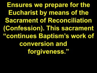 Ensures we prepare for the
Eucharist by means of the
Sacrament of Reconciliation
(Confession). This sacrament
“continues Baptism’s work of
conversion and
forgiveness.”
 