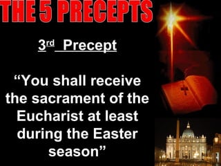 3rd
Precept
“You shall receive
the sacrament of the
Eucharist at least
during the Easter
season” 49
 