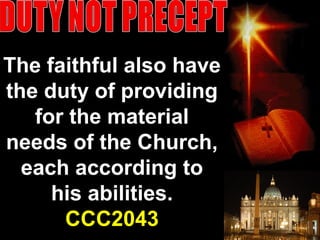 The faithful also have
the duty of providing
for the material
needs of the Church,
each according to
his abilities.
CCC2043 57
 