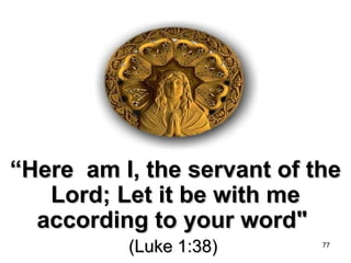 ““Here am I, the servant of theHere am I, the servant of the
Lord; Let it be with meLord; Let it be with me
according to your word"according to your word"
(Luke 1:38)(Luke 1:38) 77
 