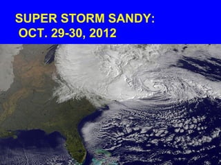 SUPER STORM SANDY:
OCT. 29-30, 2012
 