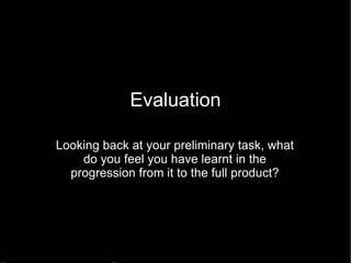 Evaluation Looking back at your preliminary task, what do you feel you have learnt in the progression from it to the full product? 