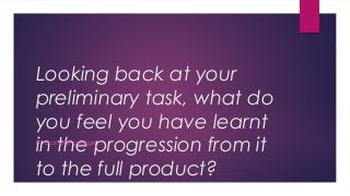 Looking back at your
preliminary task, what do
you feel you have learnt
in the progression from it
to the full product?
BY Danielle george
 