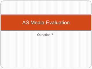 Question 7
AS Media Evaluation
 