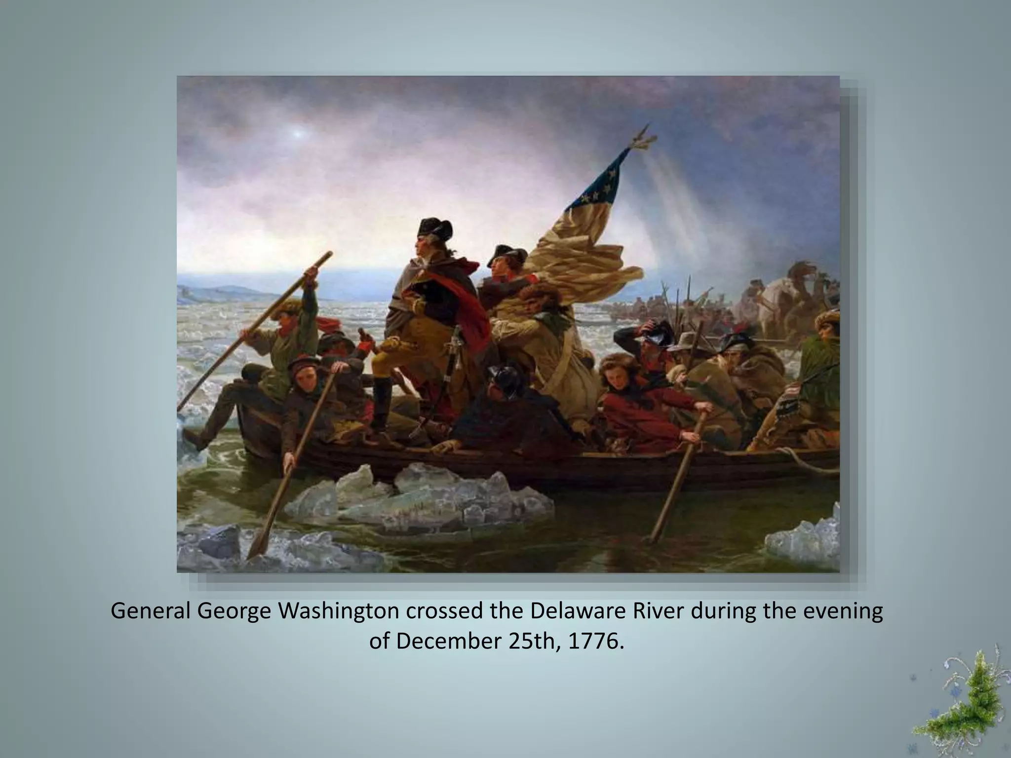 General George Washington crossed the Delaware River during the evening
of December 25th, 1776.
 