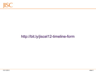 13/11/2012 slide 5 
http://bit.ly/jiscel12-timeline-form  