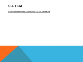 OUR FILM
http://www.youtube.com/watch?v=Fvl_MsRKnIk
 