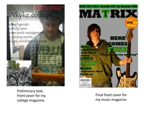Preliminary task:
front cover for my   Final front cover for
college magazine.    my music magazine.
 