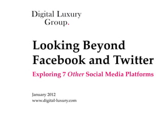 Looking Beyond
Facebook and Twitter
Exploring 7 Other Social Media Platforms


January 2012
www.digital-luxury.com
 