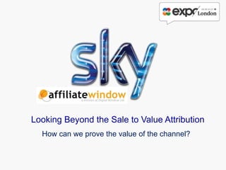 Looking Beyond the Sale to Value Attribution
  How can we prove the value of the channel?
 