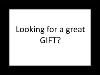 Looking for a great
      GIFT?
 