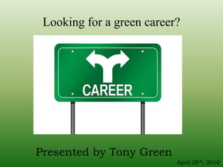 Looking for a green career? Presented by Tony Green April 28th, 2010 
