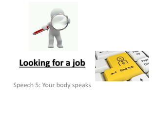 Looking for a job
Speech 5: Your body speaks
 