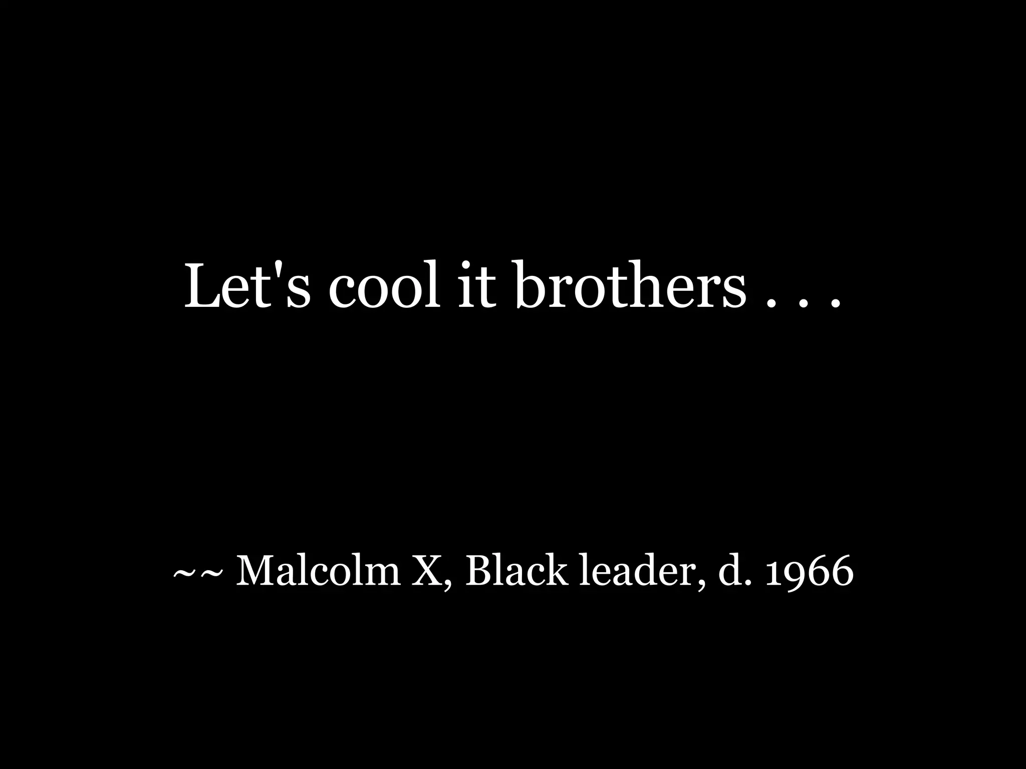 Let's cool it brothers . . .~~ Malcolm X, Black leader, d. 1966