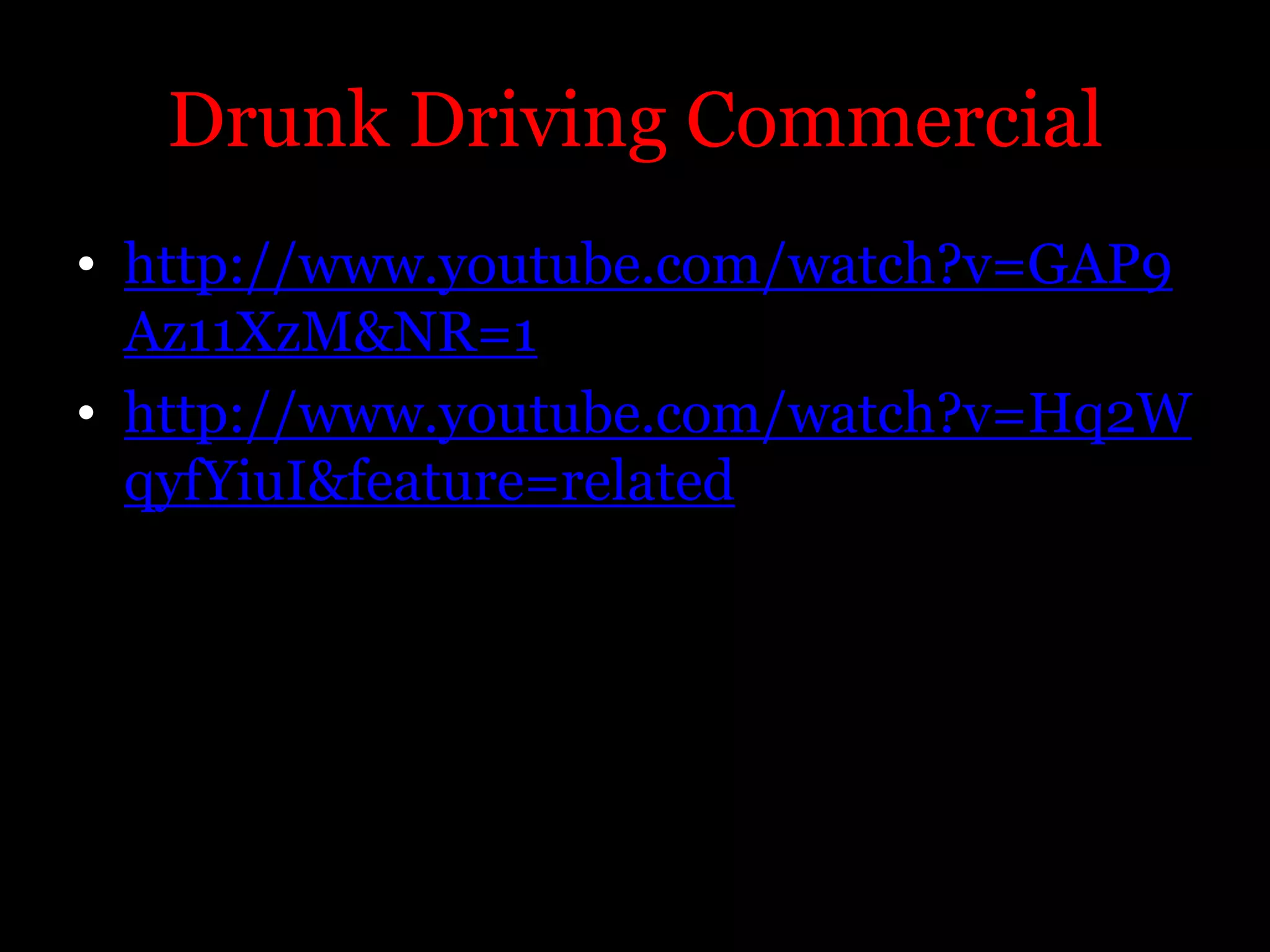 Drunk Driving Commercialhttp://www.youtube.com/watch?v=GAP9Az11XzM&NR=1http://www.youtube.com/watch?v=Hq2WqyfYiuI&feature=related